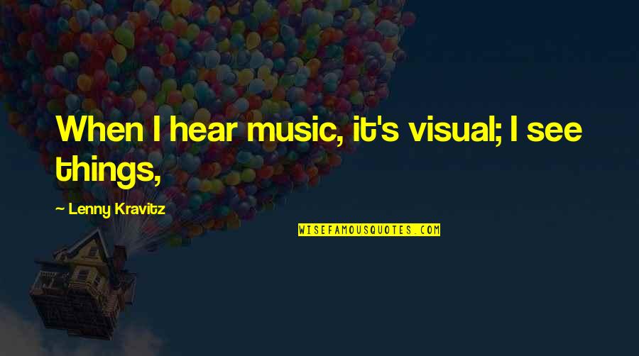 Lenny Kravitz Quotes By Lenny Kravitz: When I hear music, it's visual; I see