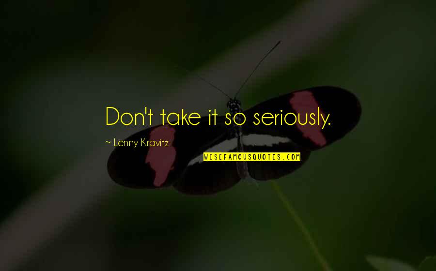 Lenny Kravitz Quotes By Lenny Kravitz: Don't take it so seriously.