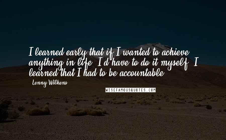 Lenny Wilkens quotes: I learned early that if I wanted to achieve anything in life, I'd have to do it myself. I learned that I had to be accountable.