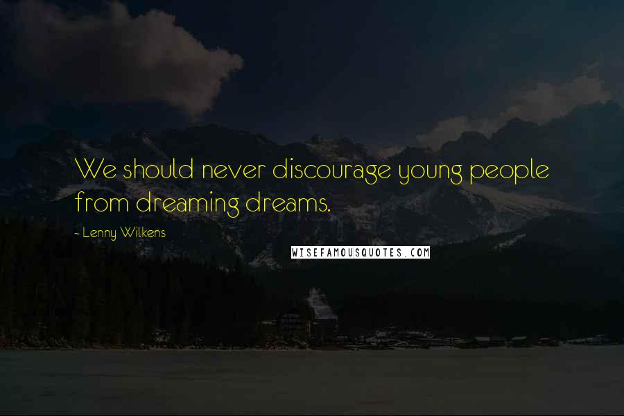 Lenny Wilkens quotes: We should never discourage young people from dreaming dreams.