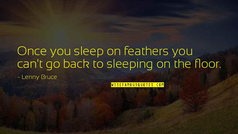 Lenny's Quotes By Lenny Bruce: Once you sleep on feathers you can't go