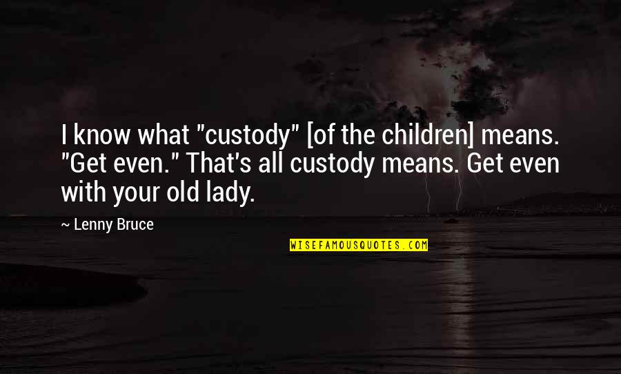 Lenny's Quotes By Lenny Bruce: I know what "custody" [of the children] means.