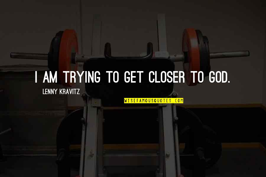 Lenny's Quotes By Lenny Kravitz: I am trying to get closer to God.