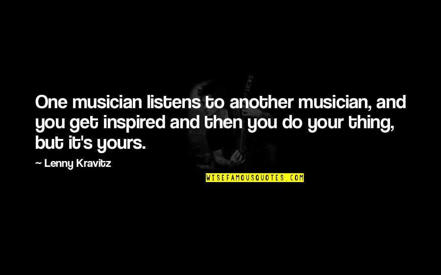 Lenny's Quotes By Lenny Kravitz: One musician listens to another musician, and you