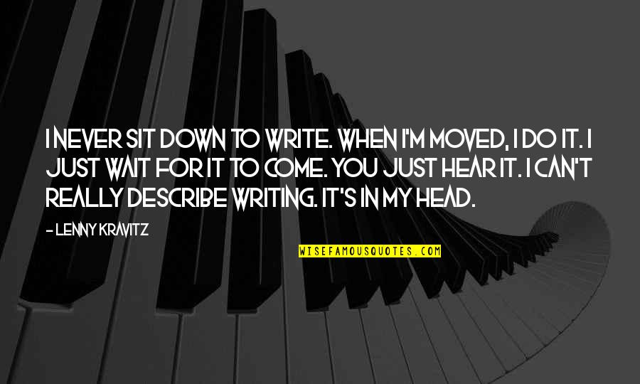 Lenny's Quotes By Lenny Kravitz: I never sit down to write. When I'm