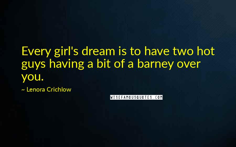 Lenora Crichlow quotes: Every girl's dream is to have two hot guys having a bit of a barney over you.