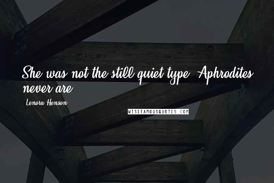 Lenora Henson quotes: She was not the still quiet type. Aphrodites never are.