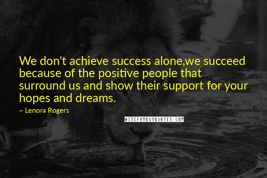 Lenora Rogers quotes: We don't achieve success alone,we succeed because of the positive people that surround us and show their support for your hopes and dreams.