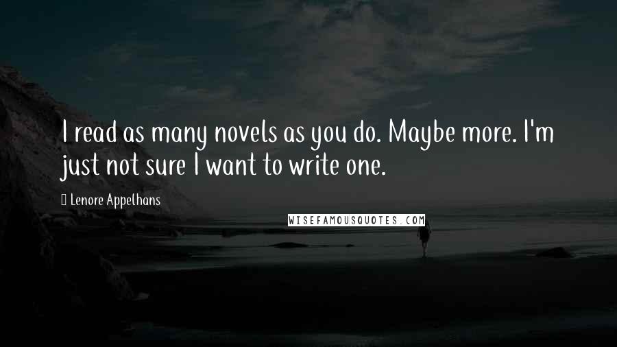 Lenore Appelhans quotes: I read as many novels as you do. Maybe more. I'm just not sure I want to write one.