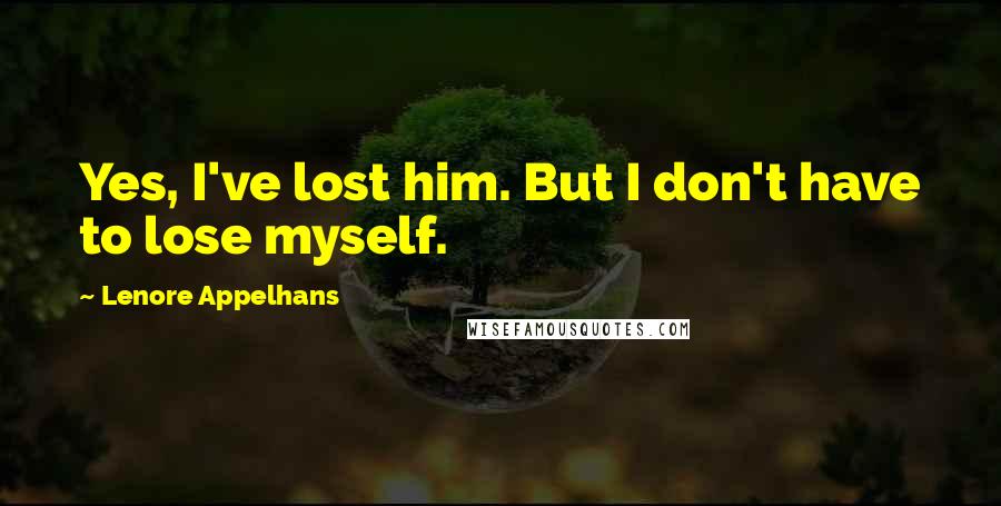 Lenore Appelhans quotes: Yes, I've lost him. But I don't have to lose myself.