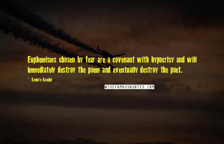 Lenore Kandel quotes: Euphemisms chosen by fear are a covenant with hypocrisy and will immediately destroy the poem and eventually destroy the poet.