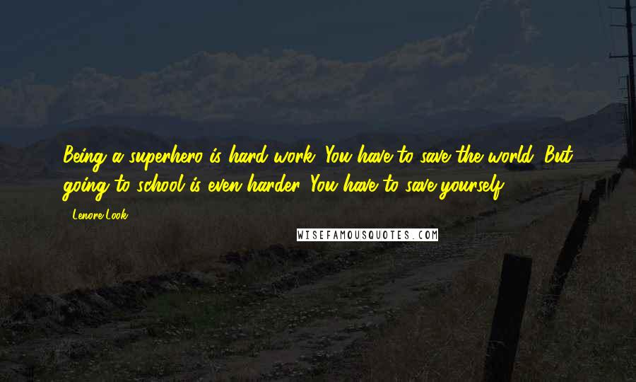 Lenore Look quotes: Being a superhero is hard work. You have to save the world. But going to school is even harder. You have to save yourself.