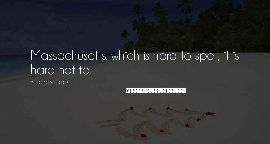 Lenore Look quotes: Massachusetts, which is hard to spell, it is hard not to