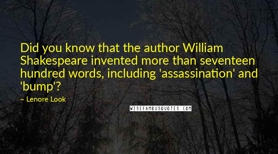 Lenore Look quotes: Did you know that the author William Shakespeare invented more than seventeen hundred words, including 'assassination' and 'bump'?