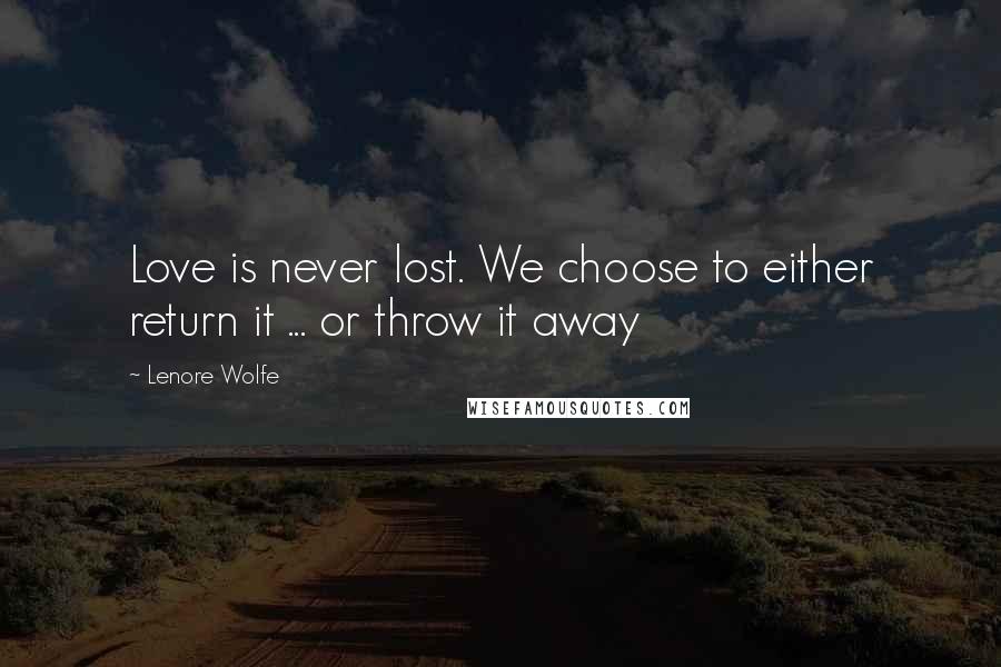 Lenore Wolfe quotes: Love is never lost. We choose to either return it ... or throw it away