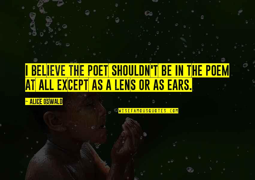 Lens Quotes By Alice Oswald: I believe the poet shouldn't be in the