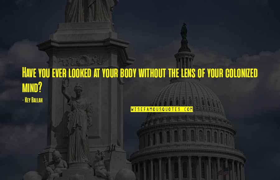 Lens Quotes By Key Ballah: Have you ever looked at your body without