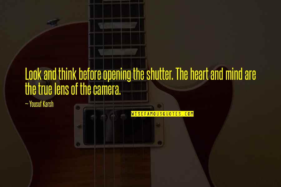 Lens Quotes By Yousuf Karsh: Look and think before opening the shutter. The