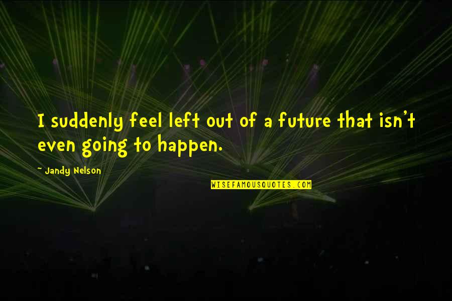 Lensed Quasar Quotes By Jandy Nelson: I suddenly feel left out of a future