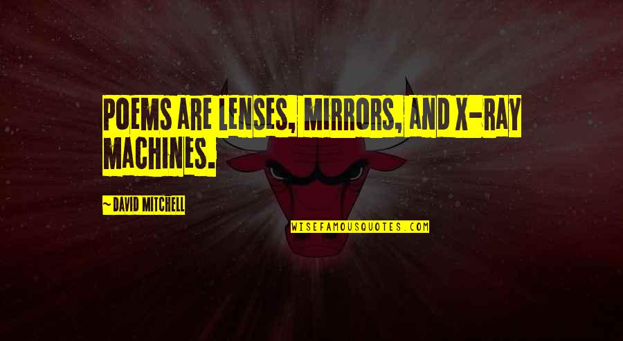 Lenses Quotes By David Mitchell: Poems are lenses, mirrors, and X-ray machines.