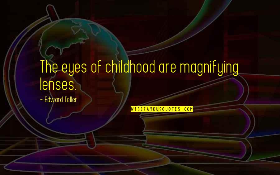 Lenses Quotes By Edward Teller: The eyes of childhood are magnifying lenses.