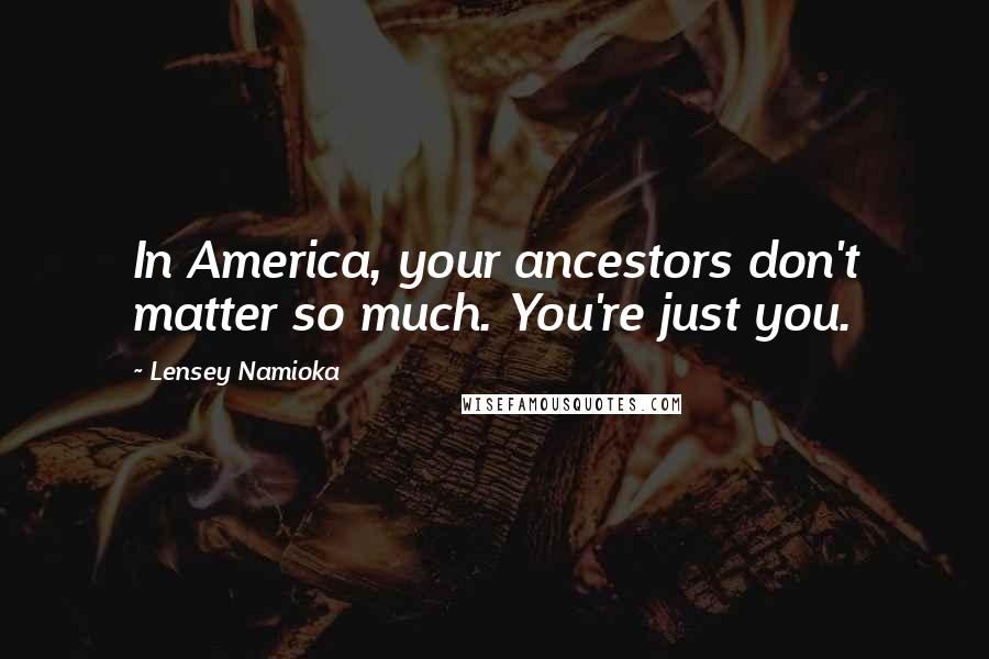 Lensey Namioka quotes: In America, your ancestors don't matter so much. You're just you.