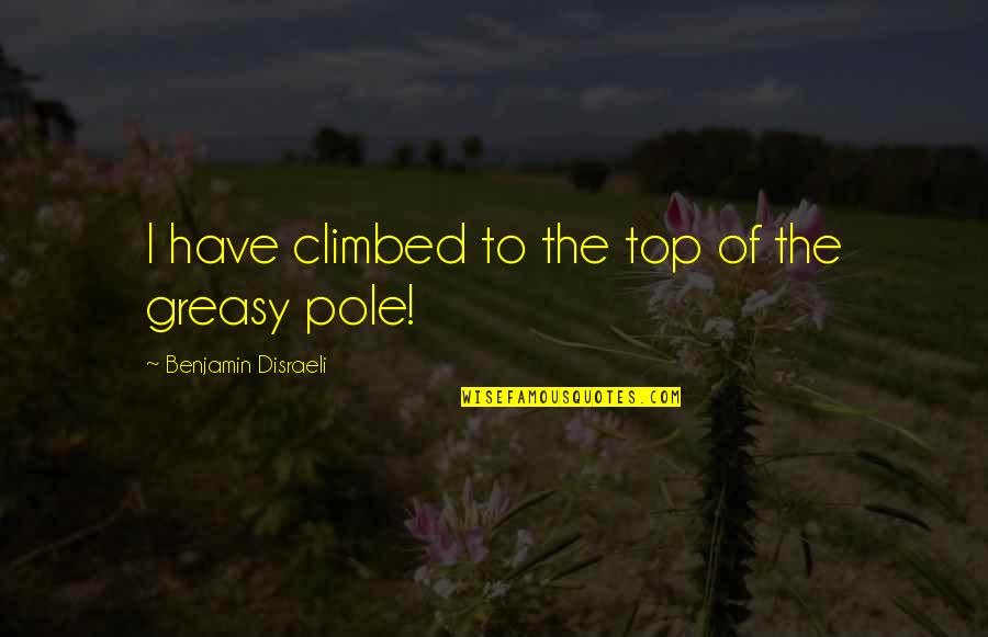 Lenski Lab Quotes By Benjamin Disraeli: I have climbed to the top of the Lenski Lab Quotes By Benjamin Disraeli: I have climbed to the top of the