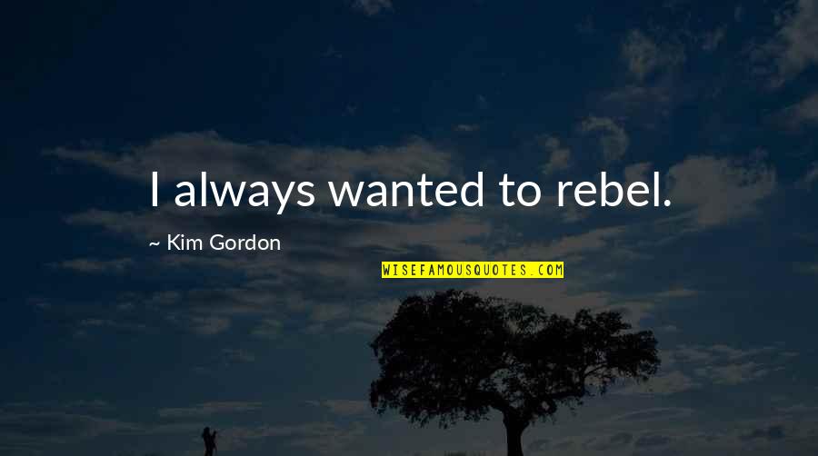 Lent 2016 Quotes By Kim Gordon: I always wanted to rebel. Lent 2016 Quotes By Kim Gordon: I always wanted to rebel.