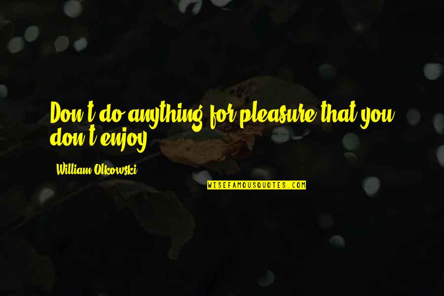 Lent Madness Quotes By William Olkowski: Don't do anything for pleasure that you don't Lent Madness Quotes By William Olkowski: Don't do anything for pleasure that you don't