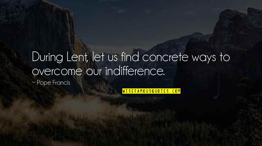 Lent Pope Francis Quotes By Pope Francis: During Lent, let us find concrete ways to