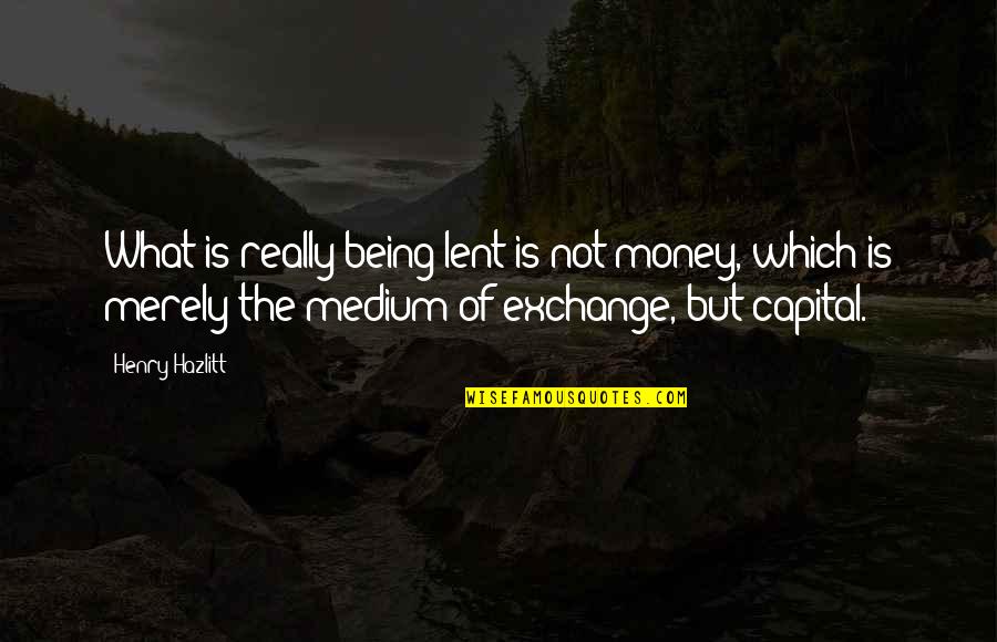 Lent Quotes By Henry Hazlitt: What is really being lent is not money,