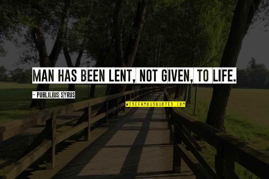 Lent Quotes By Publilius Syrus: Man has been lent, not given, to life.