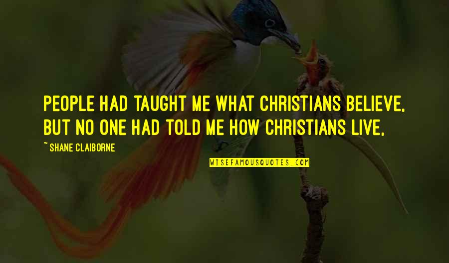 Lent Season 2014 Quotes By Shane Claiborne: People had taught me what Christians believe, but Lent Season 2014 Quotes By Shane Claiborne: People had taught me what Christians believe, but