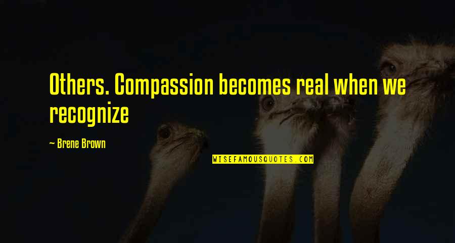 Lentas Transportieri Quotes By Brene Brown: Others. Compassion becomes real when we recognize