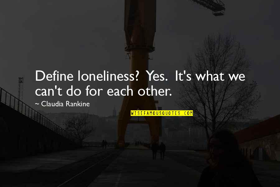 Lentement De La Quotes By Claudia Rankine: Define loneliness? Yes. It's what we can't do