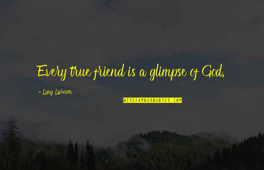 Lenticels Quotes By Lucy Larcom: Every true friend is a glimpse of God.