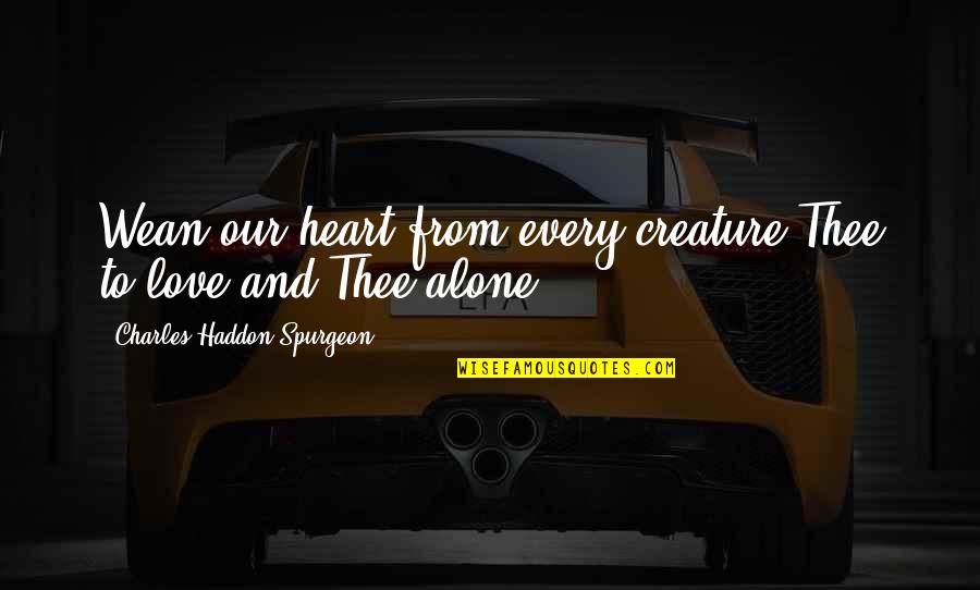Lentidium Quotes By Charles Haddon Spurgeon: Wean our heart from every creature Thee to Lentidium Quotes By Charles Haddon Spurgeon: Wean our heart from every creature Thee to