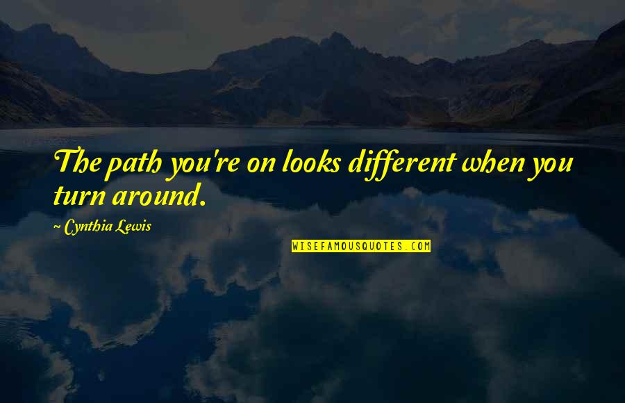 Lentilhas Estufadas Quotes By Cynthia Lewis: The path you're on looks different when you Lentilhas Estufadas Quotes By Cynthia Lewis: The path you're on looks different when you