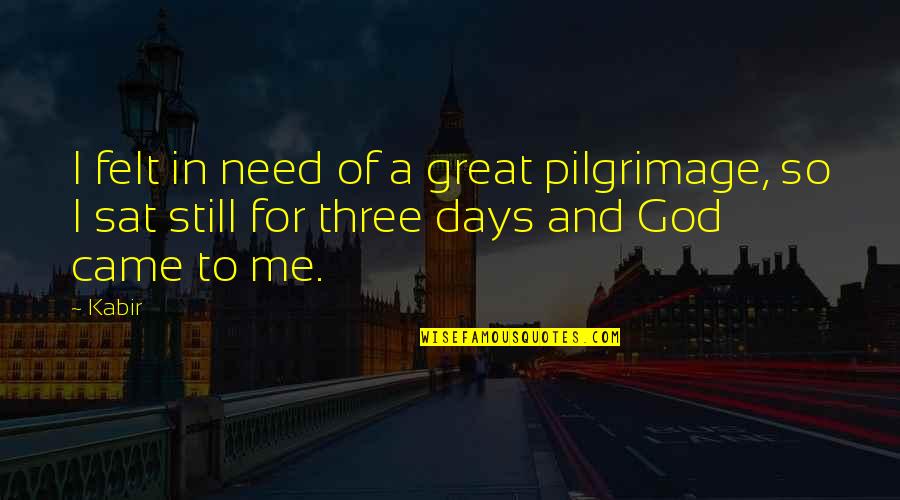 Lentilhas Francesas Quotes By Kabir: I felt in need of a great pilgrimage,