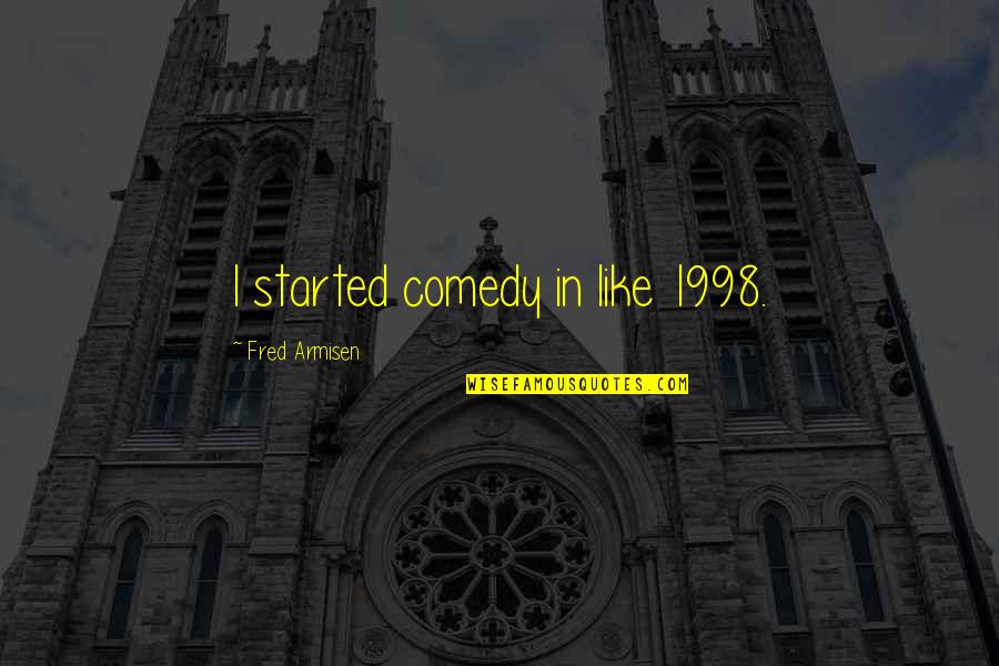 Lentinol Quotes By Fred Armisen: I started comedy in like 1998. Lentinol Quotes By Fred Armisen: I started comedy in like 1998.