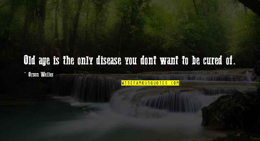 Lentisks Quotes By Orson Welles: Old age is the only disease you dont Lentisks Quotes By Orson Welles: Old age is the only disease you dont