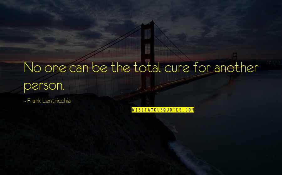 Lentricchia Quotes By Frank Lentricchia: No one can be the total cure for Lentricchia Quotes By Frank Lentricchia: No one can be the total cure for