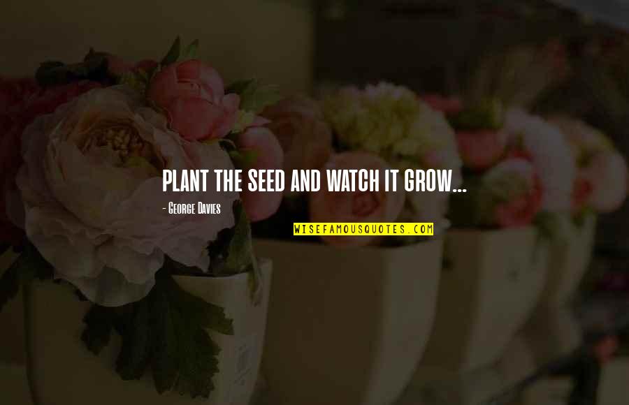 Lenvil Quotes By George Davies: plant the seed and watch it grow... Lenvil Quotes By George Davies: plant the seed and watch it grow...