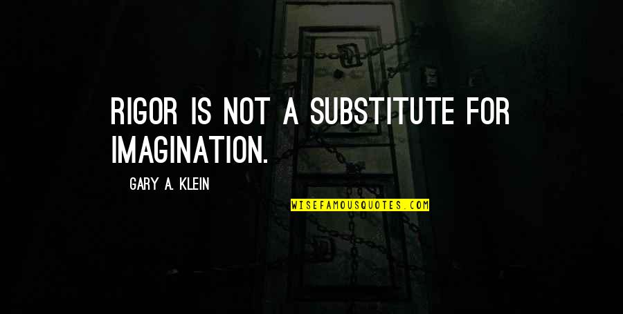 Lenvima Quotes By Gary A. Klein: Rigor is not a substitute for imagination. Lenvima Quotes By Gary A. Klein: Rigor is not a substitute for imagination.