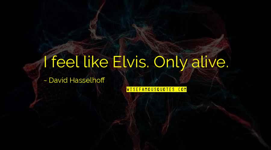 Lenvol De Cartier Quotes By David Hasselhoff: I feel like Elvis. Only alive.