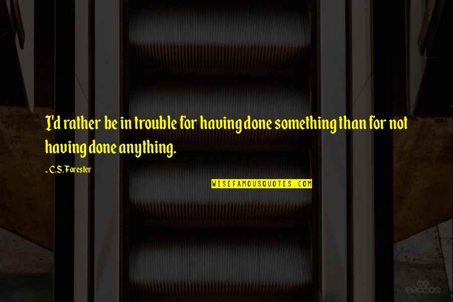 Lenworth Anderson Quotes By C.S. Forester: I'd rather be in trouble for having done Lenworth Anderson Quotes By C.S. Forester: I'd rather be in trouble for having done