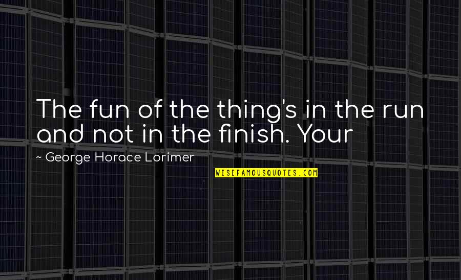Lenzen Online Quotes By George Horace Lorimer: The fun of the thing's in the run