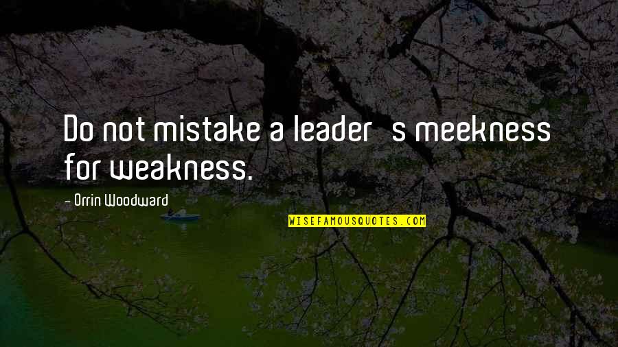 Lenzner Tours Quotes By Orrin Woodward: Do not mistake a leader's meekness for weakness.