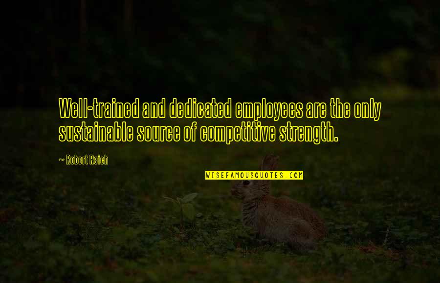 Leo Aiolia Quotes By Robert Reich: Well-trained and dedicated employees are the only sustainable Leo Aiolia Quotes By Robert Reich: Well-trained and dedicated employees are the only sustainable