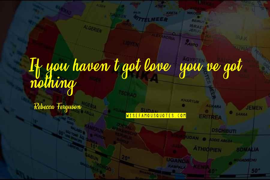 Leo And Aquarius Quotes By Rebecca Ferguson: If you haven't got love, you've got nothing. Leo And Aquarius Quotes By Rebecca Ferguson: If you haven't got love, you've got nothing.